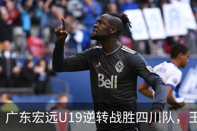 广东宏远U19逆转战胜四川队，王洪泽和谈仁凯表现出色