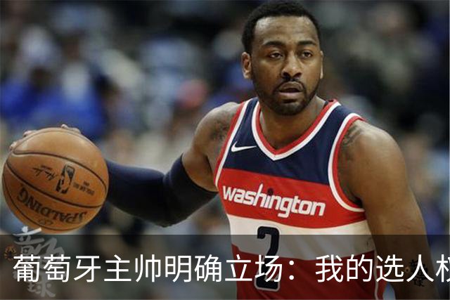 葡萄牙主帅明确立场：我的选人权不可动摇